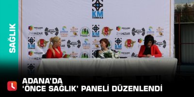 Adana’da ‘Önce Sağlık’ paneli düzenlendi