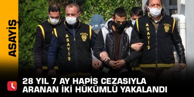 28 yıl 7 ay hapis cezasıyla aranan iki hükümlü yakalandı