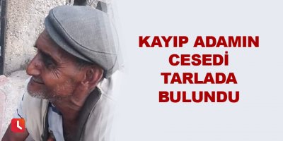 Kayıp adamın cesedi tarlada bulundu