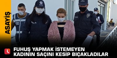 Fuhuş yapmak istemeyen kadının saçını kesip bıçakladılar