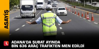 Adana’da Şubat ayında bin 636 araç trafikten men edildi