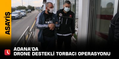 Adana’da drone destekli torbacı operasyonu