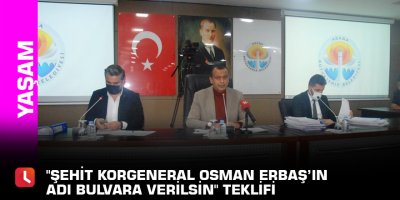 "Şehit Korgeneral Osman Erbaş’ın adı bulvara verilsin" teklifi