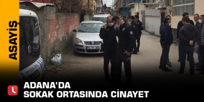 Adana’da sokak ortasında cinayet