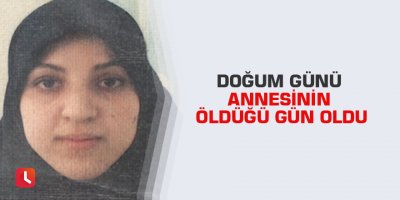 Doğum günü annesinin öldüğü gün oldu