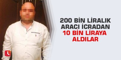 200 bin liralık aracı icradan 10 bin liraya aldılar