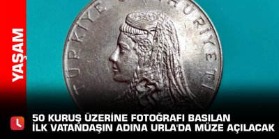 50 kuruş üzerine fotoğrafı basılan ilk vatandaşın adına Urla'da müze açılacak