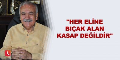 "Her eline bıçak alan kasap değildir"
