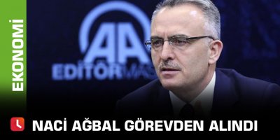 Naci Ağbal görevden alındı