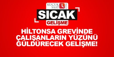Adana'da HiltonSA grevinde olumlu gelişme!