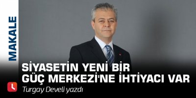 Siyasetin Yeni Bir Güç Merkezi'ne İhtiyacı Var