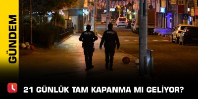 21 günlük tam kapanma mı geliyor?