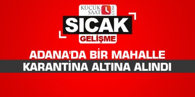 Adana'da bir mahalle karantina altına alındı