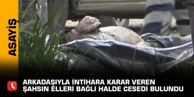 Arkadaşıyla intihara karar veren şahsın elleri bağlı halde cesedi bulundu