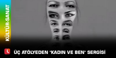 Üç atölyeden "Kadın ve Ben" sergisi