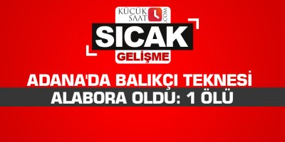 Adana'da balıkçı teknesi alabora oldu: 1 ölü