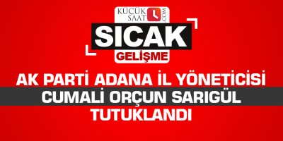 AK Parti Adana İl Yöneticisi Cumali Orçun Sarıgül tutuklandı