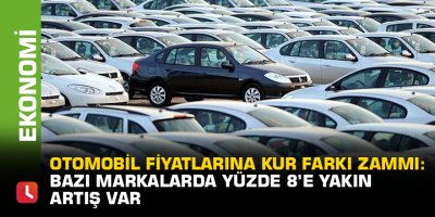 Otomobil fiyatlarına kur farkı zammı: Bazı markalarda yüzde 8’e yakın artış var