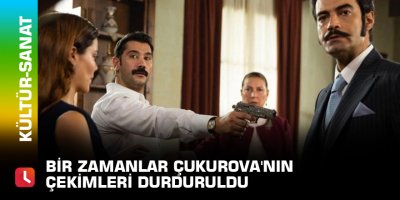 Bir Zamanlar Çukurova'nın çekimleri durduruldu