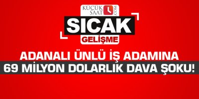 Adanalı ünlü iş adamına 69 milyon dolarlık dava şoku!