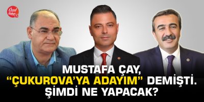 Mustafa Çay, “Çukurova’ya adayım” demişti. Şimdi ne yapacak?