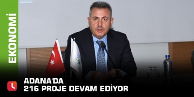 Adana'da 216 proje devam ediyor