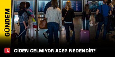 Giden gelmiyor acep nedendir?