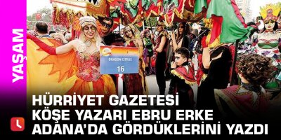 Hürriyet gazetesi köşe yazarı Ebru Erke Adana’da gördüklerini yazdı