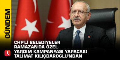 CHP'li belediyeler Ramazan'da özel yardım kampanyası yapacak! Talimat Kılıçdaroğlu'ndan