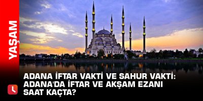 Adana iftar vakti ve sahur vakti: Adana'da iftar ve akşam ezanı saat kaçta?