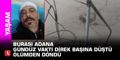 Burası Adana  gündüz vakti direk başına düştü ölümden döndü