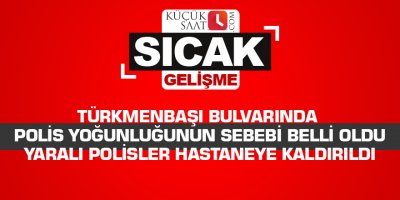 Türkmenbaşı bulvarında polis yoğunluğunun sebebi belli oldu Yaralı polisler hastaneye kaldırıldı