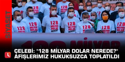 Çelebi: "128 Milyar Dolar nerede?" afişlerimiz hukuksuzca toplatıldı