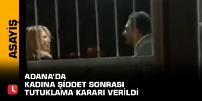 Adana’da kadına şiddet sonrası tutuklama kararı verildi