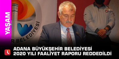 Adana Büyükşehir Belediyesi 2020 yılı faaliyet raporu reddedildi