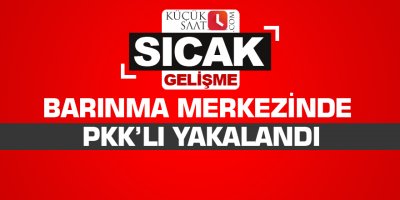 Barınma merkezinde PKK’lı yakalandı