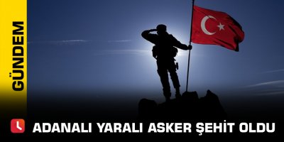 Adanalı yaralı asker şehit oldu