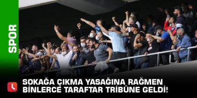 Sokağa çıkma yasağına rağmen binlerce taraftar tribüne geldi!