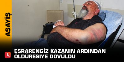 Esrarengiz kazanın ardından öldüresiye dövüldü