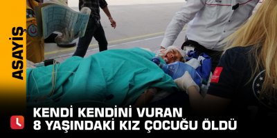 Kendi kendini vuran 8 yaşındaki kız çocuğu öldü