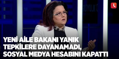 Yeni Aile Bakanı Yanık tepkilere dayanamadı, sosyal medya hesabını kapattı