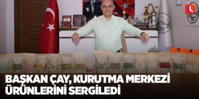 Başkan Çay, kurutma merkezi ürünlerini sergiledi
