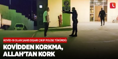 Kovid-19 olan şahıs dışarı çıkıp polise tükürdü: Kovidden korkma, Allah'tan kork