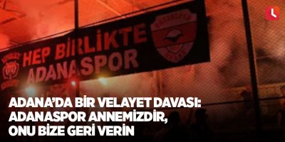 Adana’da bir velayet davası: Adanaspor annemizdir, onu bize geri verin