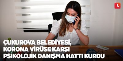 Çukurova Belediyesi, korona virüse karşı psikolojik danışma hattı kurdu