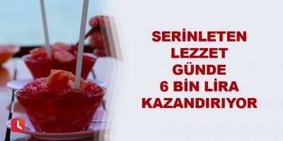 Serinleten lezzet günde 6 bin lira kazandırıyor