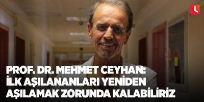 Prof. Dr. Mehmet Ceyhan: İlk aşılananları yeniden aşılamak zorunda kalabiliriz