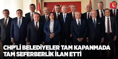 CHP'li belediyeler tam kapanmada tam seferberlik ilan etti