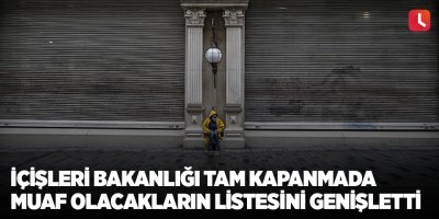 İçişleri Bakanlığı tam kapanmada muaf olacakların listesini genişletti