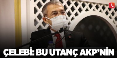Çelebi: Bu Utanç AKP’nin